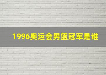 1996奥运会男篮冠军是谁