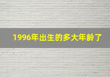 1996年出生的多大年龄了