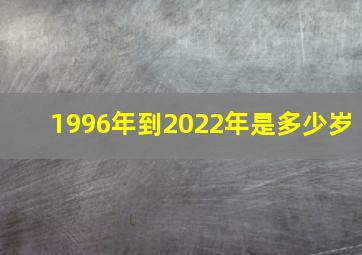 1996年到2022年是多少岁