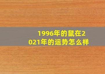 1996年的鼠在2021年的运势怎么样