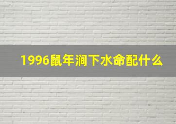 1996鼠年涧下水命配什么