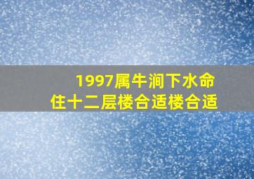 1997属牛涧下水命住十二层楼合适楼合适