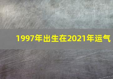 1997年出生在2021年运气