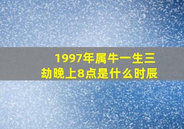 1997年属牛一生三劫晚上8点是什么时辰