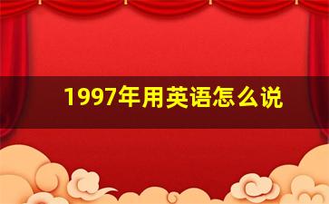 1997年用英语怎么说