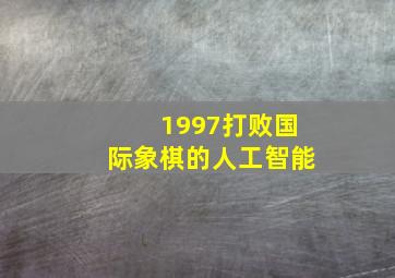 1997打败国际象棋的人工智能