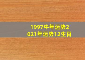 1997牛年运势2021年运势12生肖