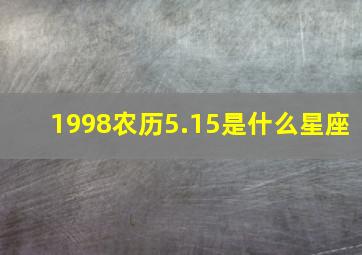 1998农历5.15是什么星座