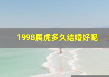 1998属虎多久结婚好呢