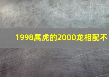 1998属虎的2000龙相配不