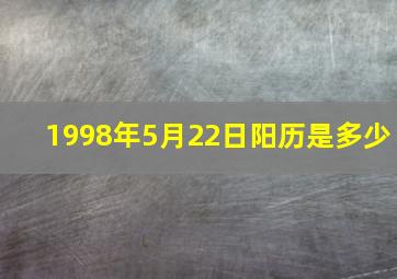 1998年5月22日阳历是多少