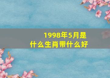 1998年5月是什么生肖带什么好