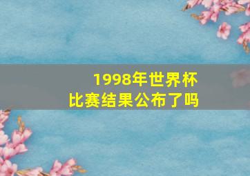 1998年世界杯比赛结果公布了吗