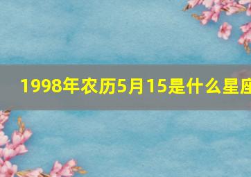 1998年农历5月15是什么星座