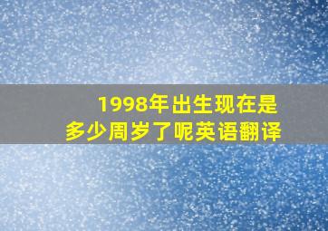 1998年出生现在是多少周岁了呢英语翻译