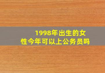 1998年出生的女性今年可以上公务员吗