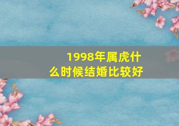 1998年属虎什么时候结婚比较好