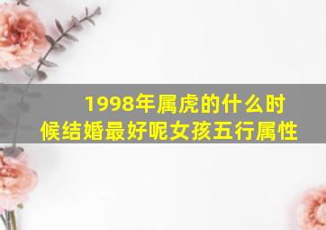 1998年属虎的什么时候结婚最好呢女孩五行属性