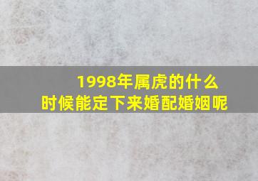 1998年属虎的什么时候能定下来婚配婚姻呢