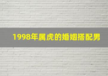 1998年属虎的婚姻搭配男