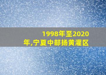 1998年至2020年,宁夏中部扬黄灌区