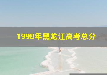 1998年黑龙江高考总分