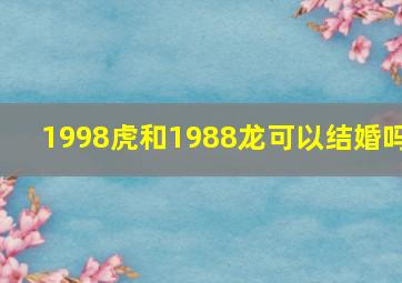 1998虎和1988龙可以结婚吗