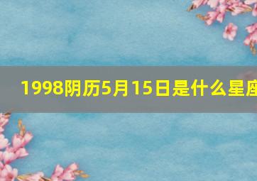 1998阴历5月15日是什么星座