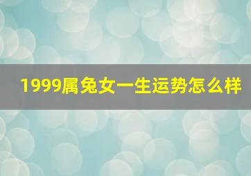 1999属兔女一生运势怎么样