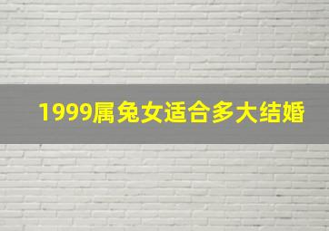 1999属兔女适合多大结婚