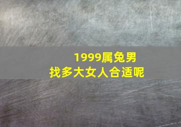 1999属兔男找多大女人合适呢