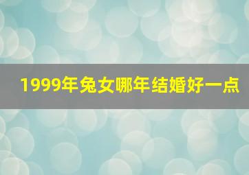 1999年兔女哪年结婚好一点