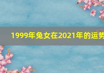 1999年兔女在2021年的运势