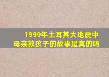 1999年土耳其大地震中母亲救孩子的故事是真的吗