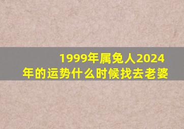 1999年属兔人2024年的运势什么时候找去老婆