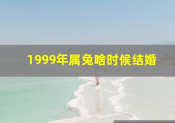 1999年属兔啥时候结婚