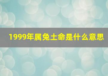 1999年属兔土命是什么意思