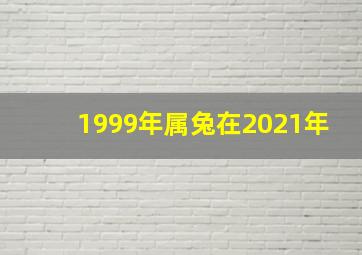 1999年属兔在2021年