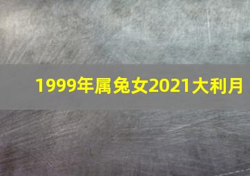 1999年属兔女2021大利月