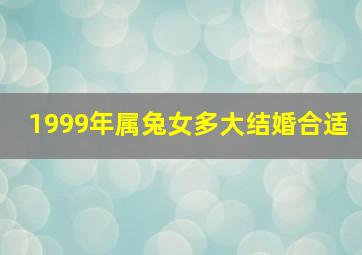 1999年属兔女多大结婚合适