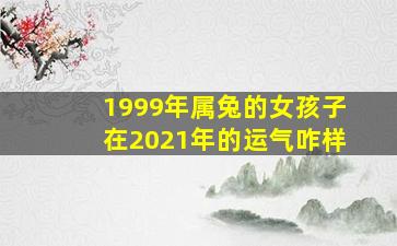 1999年属兔的女孩子在2021年的运气咋样