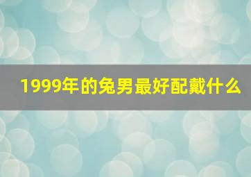 1999年的兔男最好配戴什么