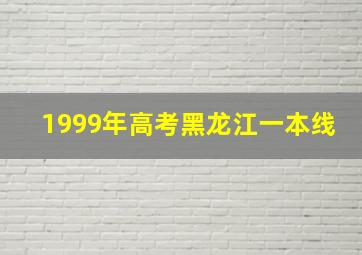 1999年高考黑龙江一本线