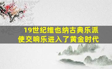 19世纪维也纳古典乐派使交响乐进入了黄金时代