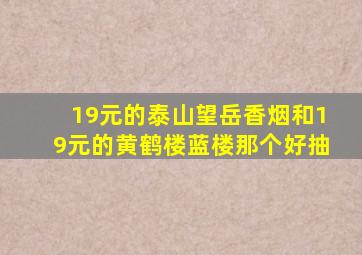 19元的泰山望岳香烟和19元的黄鹤楼蓝楼那个好抽