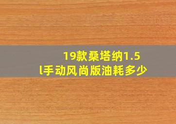 19款桑塔纳1.5l手动风尚版油耗多少