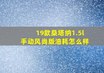 19款桑塔纳1.5l手动风尚版油耗怎么样