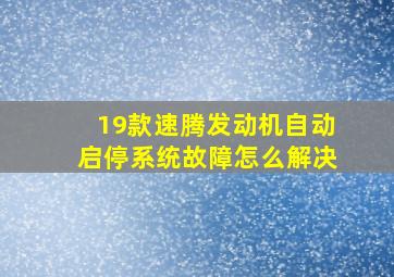 19款速腾发动机自动启停系统故障怎么解决