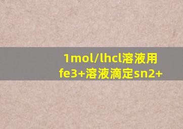 1mol/lhcl溶液用fe3+溶液滴定sn2+