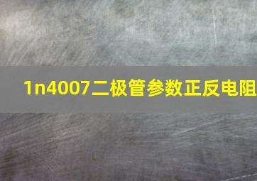 1n4007二极管参数正反电阻